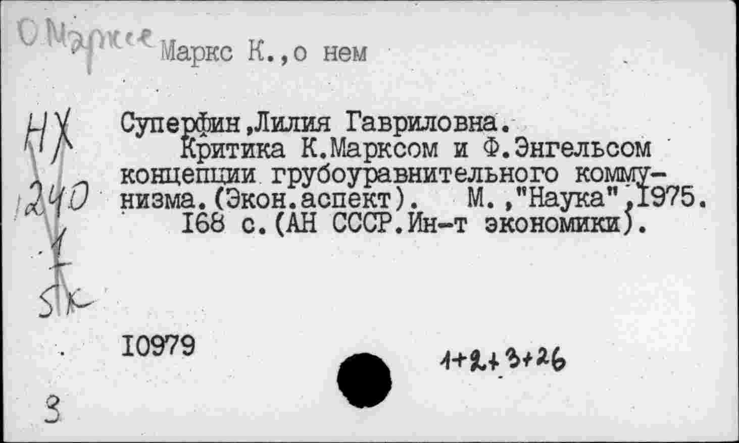 ﻿Маркс К.,о нем
Суперфин »Лилия Гавриловна.
Критика К.Марксом и Ф.Энгельсом концепции грубоуравнительного коммунизма. (Экон, аспект). М. »’’Наука” .1975.
168 с.(АН СССР.Ин-т экономики).
10979

3